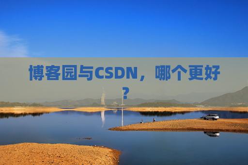 博客园与CSDN，哪个更好？