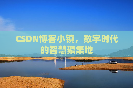 CSDN博客小镇,数字时代的智慧聚集地